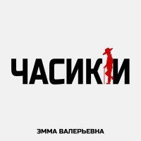 ЭММА ВАЛЕРЬЕВНА - ЧАСИКИ