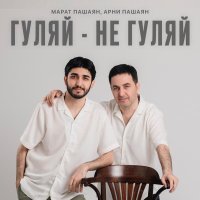 Марат Пашаян, Арни Пашаян - ГУЛЯЙ - НЕ ГУЛЯЙ