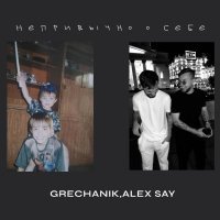 GRECHANIK, Alex Say - Непривычно о себе