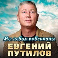 Евгений Путилов - Мы небом повенчаны