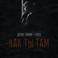 Денис Лирик, ТАТО - Как ты там