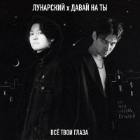 Давай на ты, Лунарский - Всё твои глаза