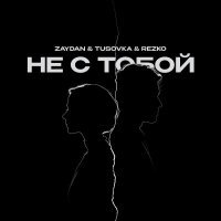 Zaydan, TUSOVKA, Rezko - Не с тобой