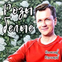 Вячеслав Мясников - Розы белые