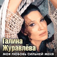 Галина Журавлева - Моя любовь сильней меня