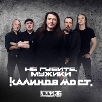 Калинов Мост - Не губите, мужики (Любэ 35. Всё опять начинается. Трибьют) (Liube 35. Vse opiat nachinaetsia. Tribiut)