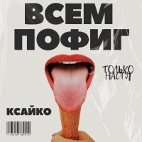 Только Настя, КСАЙКО - Всем пофиг